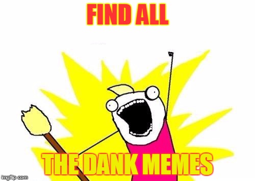 X All The Y Meme | FIND ALL; THE DANK MEMES | image tagged in memes,x all the y | made w/ Imgflip meme maker