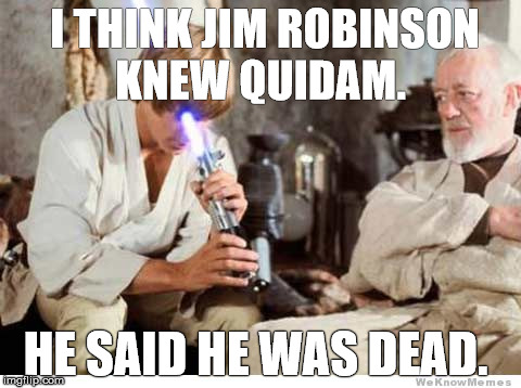 Luke lightsaber Fail | I THINK JIM ROBINSON KNEW QUIDAM. HE SAID HE WAS DEAD. | image tagged in luke lightsaber fail | made w/ Imgflip meme maker
