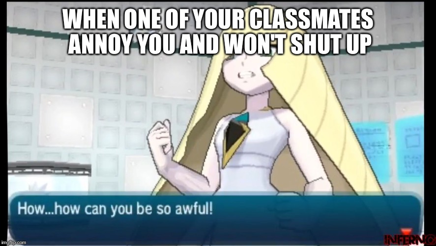 Anyone can relate to this | WHEN ONE OF YOUR CLASSMATES ANNOY YOU AND WON'T SHUT UP | image tagged in angry lusamine,memes,original meme | made w/ Imgflip meme maker