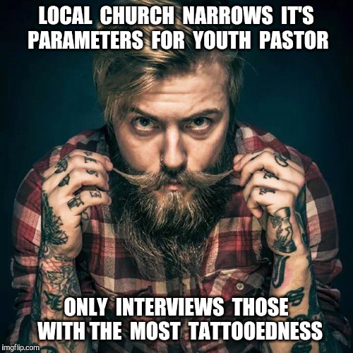 Inked pastor | LOCAL  CHURCH  NARROWS  IT'S PARAMETERS  FOR  YOUTH  PASTOR; ONLY  INTERVIEWS  THOSE  WITH THE  MOST  TATTOOEDNESS | image tagged in tattoo,tattoos,pastor,pastors | made w/ Imgflip meme maker