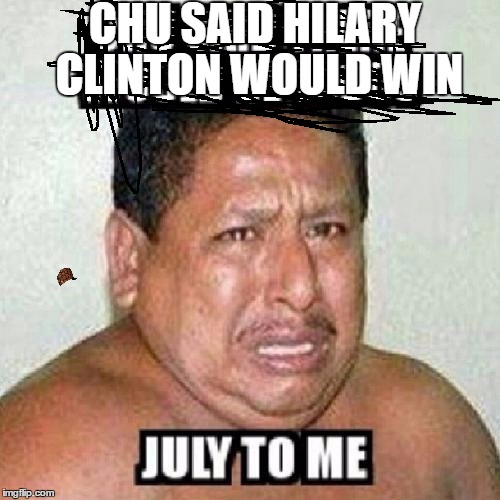 CHU SAID HILARY CLINTON
WOULD WIN | image tagged in http//wwwkappitcom/img/pics/47485730hehdhjpg,scumbag | made w/ Imgflip meme maker