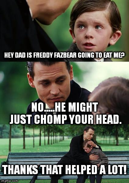 Finding Neverland Meme | HEY DAD IS FREDDY FAZBEAR GOING TO EAT ME? NO.....HE MIGHT JUST CHOMP YOUR HEAD. THANKS THAT HELPED A LOT! | image tagged in memes,finding neverland | made w/ Imgflip meme maker