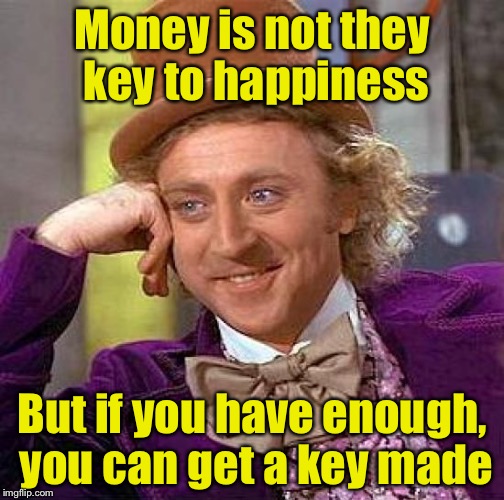 Key to happiness | Money is not they key to happiness; But if you have enough, you can get a key made | image tagged in memes,creepy condescending wonka | made w/ Imgflip meme maker