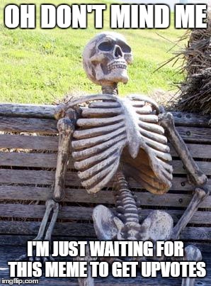 Waiting Skeleton Meme | OH DON'T MIND ME; I'M JUST WAITING FOR THIS MEME TO GET UPVOTES | image tagged in memes,waiting skeleton | made w/ Imgflip meme maker