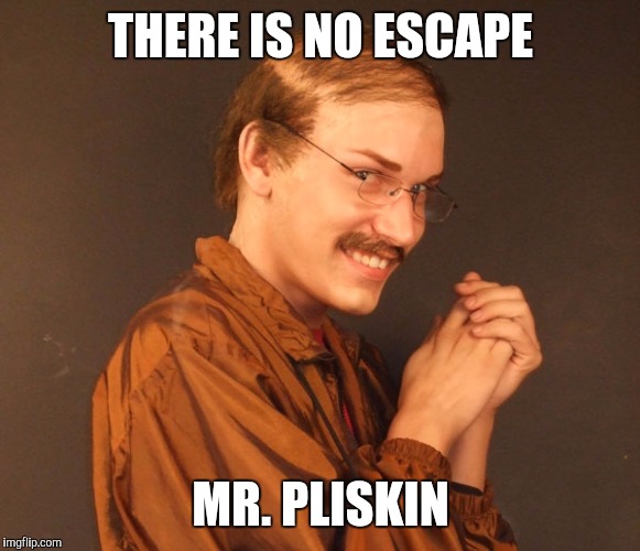 THERE IS NO ESCAPE MR. PLISKIN | made w/ Imgflip meme maker