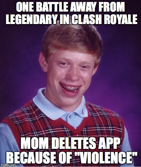 Bad Luck Brian | ONE BATTLE AWAY FROM LEGENDARY IN CLASH ROYALE; MOM DELETES APP BECAUSE OF "VIOLENCE" | image tagged in memes,bad luck brian | made w/ Imgflip meme maker