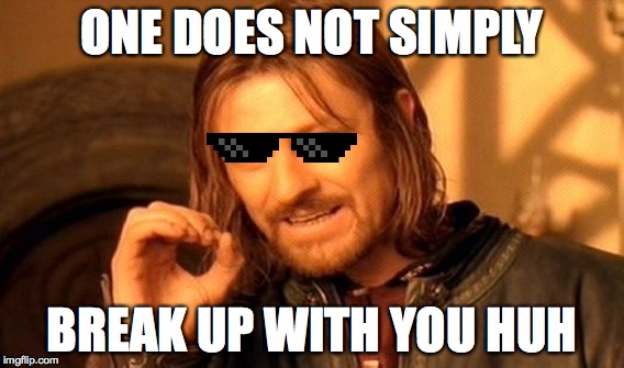 One Does Not Simply Meme | ONE DOES NOT SIMPLY BREAK UP WITH YOU HUH | image tagged in memes,one does not simply | made w/ Imgflip meme maker