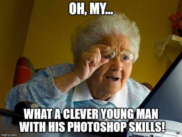 Grandma Finds The Internet Meme | OH, MY... WHAT A CLEVER YOUNG MAN WITH HIS PHOTOSHOP SKILLS! | image tagged in memes,grandma finds the internet | made w/ Imgflip meme maker
