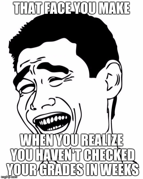 Yao Ming | THAT FACE YOU MAKE; WHEN YOU REALIZE YOU HAVEN'T CHECKED YOUR GRADES IN WEEKS | image tagged in memes,yao ming | made w/ Imgflip meme maker