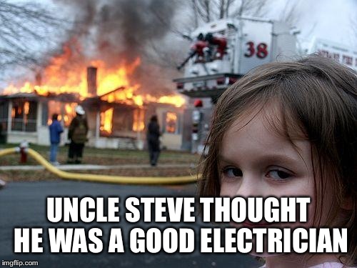 Disaster Girl Meme | UNCLE STEVE THOUGHT HE WAS A GOOD ELECTRICIAN | image tagged in memes,disaster girl | made w/ Imgflip meme maker