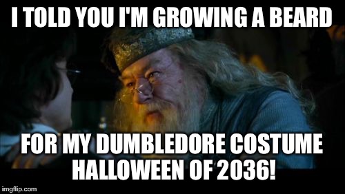 Beard Harrassment  | I TOLD YOU I'M GROWING A BEARD; FOR MY DUMBLEDORE COSTUME HALLOWEEN OF 2036! | image tagged in memes,angry dumbledore,beard,beards,manly,harry potter | made w/ Imgflip meme maker