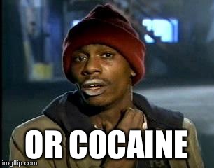 Y'all Got Any More Of That Meme | OR COCAINE | image tagged in memes,yall got any more of | made w/ Imgflip meme maker