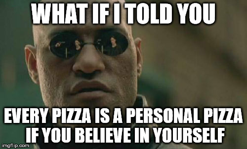 Matrix Morpheus | WHAT IF I TOLD YOU; EVERY PIZZA IS A PERSONAL PIZZA IF YOU BELIEVE IN YOURSELF | image tagged in memes,matrix morpheus | made w/ Imgflip meme maker