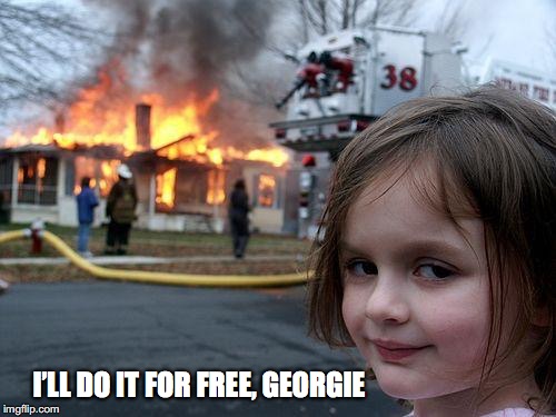 Disaster Girl Meme | I’LL DO IT FOR FREE, GEORGIE | image tagged in memes,disaster girl | made w/ Imgflip meme maker