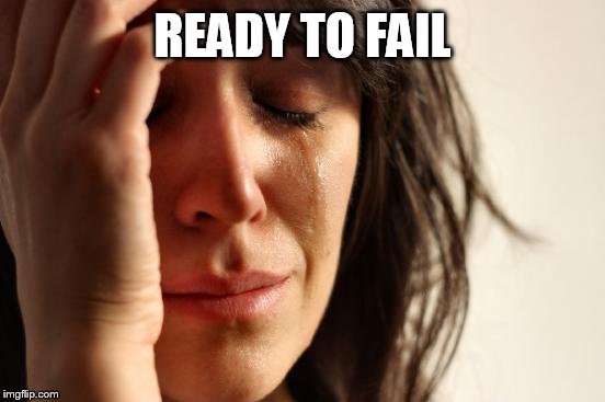 First World Problems Meme | READY TO FAIL | image tagged in memes,first world problems | made w/ Imgflip meme maker