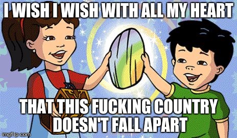 Dragon Tales | I WISH I WISH WITH ALL MY HEART; THAT THIS FUCKING COUNTRY DOESN'T FALL APART | image tagged in dragon tales | made w/ Imgflip meme maker