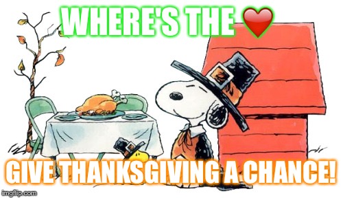 Thanksgiving  | WHERE'S THE ❤️; GIVE THANKSGIVING A CHANCE! | image tagged in thanksgiving | made w/ Imgflip meme maker