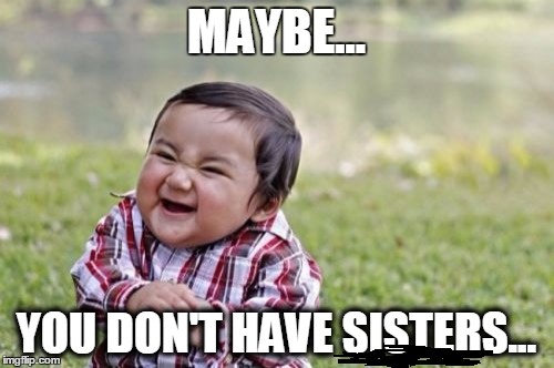 Evil Toddler Meme | MAYBE... YOU DON'T HAVE SISTERS... | image tagged in memes,evil toddler | made w/ Imgflip meme maker