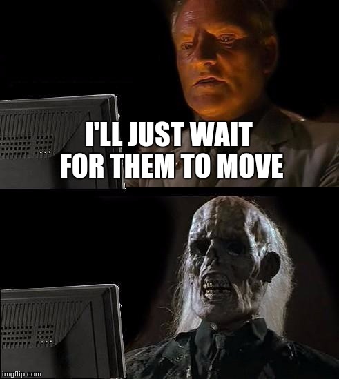 I'll Just Wait Here Meme | I'LL JUST WAIT FOR THEM TO MOVE | image tagged in memes,ill just wait here | made w/ Imgflip meme maker