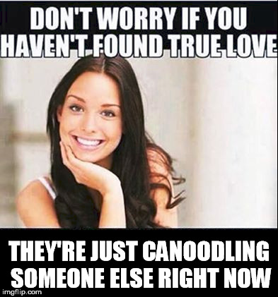 Don't worry girl | THEY'RE JUST CANOODLING SOMEONE ELSE RIGHT NOW | image tagged in girl,don't,worry,true,love | made w/ Imgflip meme maker