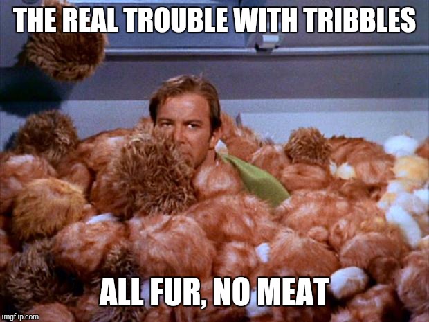 Mr. Spock, get the buffalo sauce and ranch dressing | THE REAL TROUBLE WITH TRIBBLES; ALL FUR, NO MEAT | image tagged in kirk tribbles,memes | made w/ Imgflip meme maker