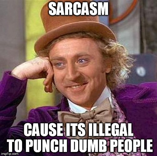 Creepy Condescending Wonka Meme | SARCASM; CAUSE ITS ILLEGAL TO PUNCH DUMB PEOPLE | image tagged in memes,creepy condescending wonka | made w/ Imgflip meme maker