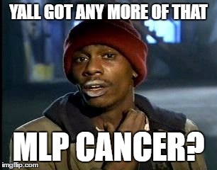 Y'all Got Any More Of That Meme | YALL GOT ANY MORE OF THAT; MLP CANCER? | image tagged in memes,yall got any more of | made w/ Imgflip meme maker