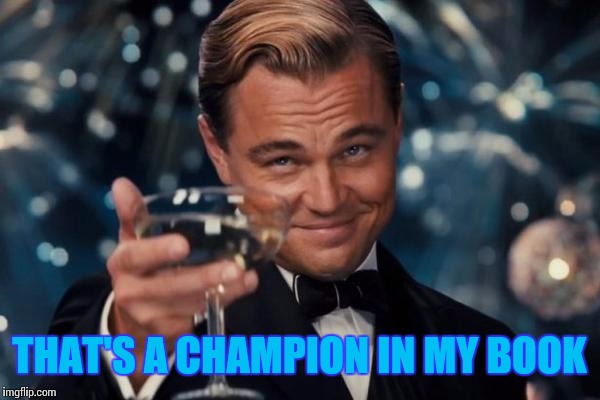 Leonardo Dicaprio Cheers Meme | THAT'S A CHAMPION IN MY BOOK | image tagged in memes,leonardo dicaprio cheers | made w/ Imgflip meme maker