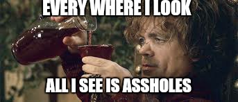 Work... | EVERY WHERE I LOOK; ALL I SEE IS ASSHOLES | image tagged in memes,game of thrones,work,weekend | made w/ Imgflip meme maker