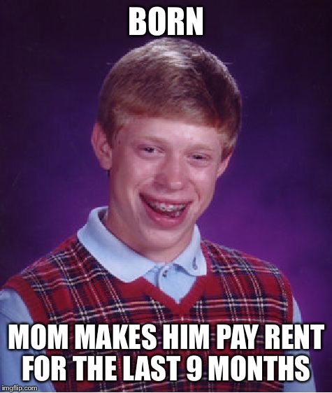 Bad Luck Brian Meme | BORN; MOM MAKES HIM PAY RENT FOR THE LAST 9 MONTHS | image tagged in memes,bad luck brian,rent | made w/ Imgflip meme maker