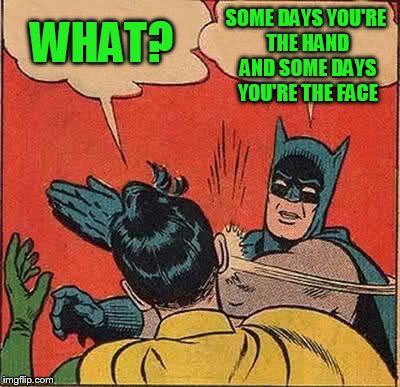 Batman Slapping Robin Meme | WHAT? SOME DAYS YOU'RE THE HAND AND SOME DAYS YOU'RE THE FACE | image tagged in memes,batman slapping robin | made w/ Imgflip meme maker