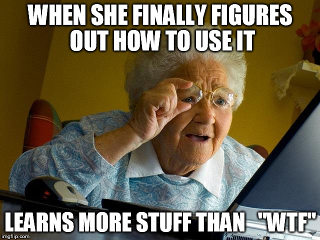 Grandma Finds The Internet Meme | WHEN SHE FINALLY FIGURES OUT HOW TO USE IT; LEARNS MORE STUFF THAN   "WTF" | image tagged in memes,grandma finds the internet | made w/ Imgflip meme maker