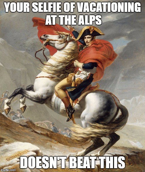 He's Not on Vacation | YOUR SELFIE OF VACATIONING AT THE ALPS; DOESN'T BEAT THIS | image tagged in napoleon crossing the alps | made w/ Imgflip meme maker