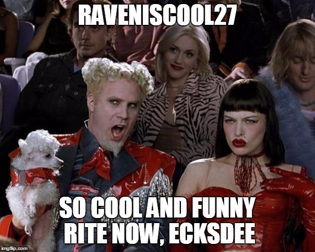 check out my memes, ecksdee: https://imgflip.com/user/Raveniscool27 | RAVENISCOOL27; SO COOL AND FUNNY RITE NOW, ECKSDEE | image tagged in memes,mugatu so hot right now | made w/ Imgflip meme maker