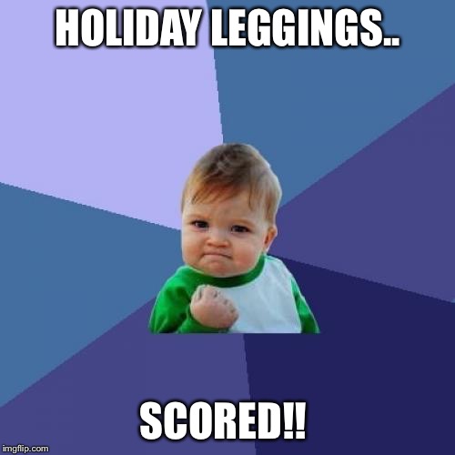 Success Kid | HOLIDAY LEGGINGS.. SCORED!! | image tagged in memes,success kid | made w/ Imgflip meme maker