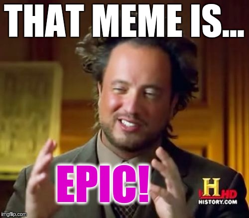 Ancient Aliens Meme | THAT MEME IS... EPIC! | image tagged in memes,ancient aliens | made w/ Imgflip meme maker