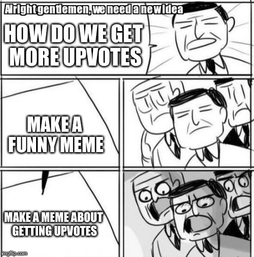Alright Gentlemen We Need A New Idea Meme | HOW DO WE GET MORE UPVOTES; MAKE A FUNNY MEME; MAKE A MEME ABOUT GETTING UPVOTES | image tagged in memes,alright gentlemen we need a new idea | made w/ Imgflip meme maker