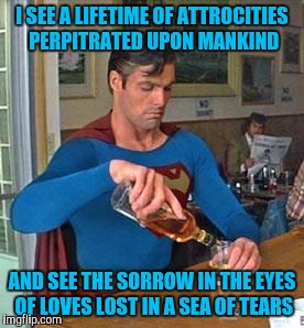 I SEE A LIFETIME OF ATTROCITIES PERPITRATED UPON MANKIND AND SEE THE SORROW IN THE EYES OF LOVES LOST IN A SEA OF TEARS | made w/ Imgflip meme maker