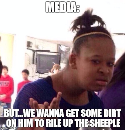 Black Girl Wat Meme | MEDIA: BUT...WE WANNA GET SOME DIRT ON HIM TO RILE UP THE SHEEPLE | image tagged in memes,black girl wat | made w/ Imgflip meme maker