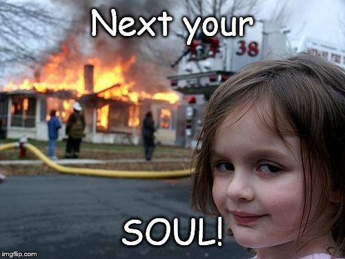 Disaster Girl | Next your; SOUL! | image tagged in memes,disaster girl | made w/ Imgflip meme maker