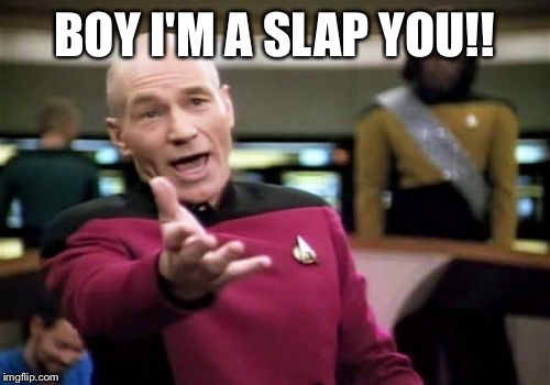 Picard Wtf Meme | BOY I'M A SLAP YOU!! | image tagged in memes,picard wtf | made w/ Imgflip meme maker