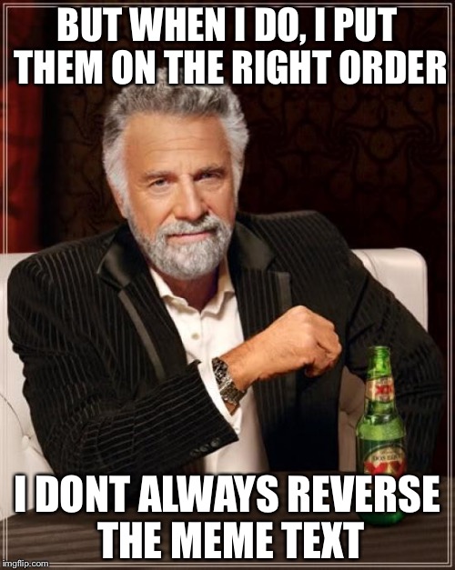 World the in man interesting most the | BUT WHEN I DO, I PUT THEM ON THE RIGHT ORDER; I DONT ALWAYS REVERSE THE MEME TEXT | image tagged in memes,the most interesting man in the world | made w/ Imgflip meme maker