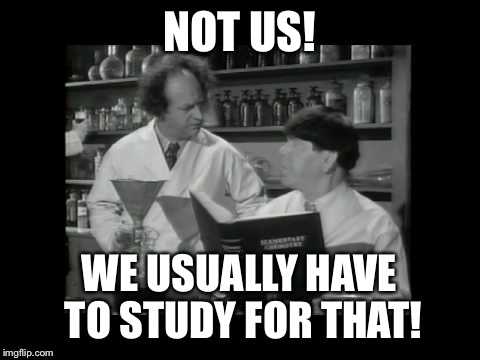 NOT US! WE USUALLY HAVE TO STUDY FOR THAT! | made w/ Imgflip meme maker