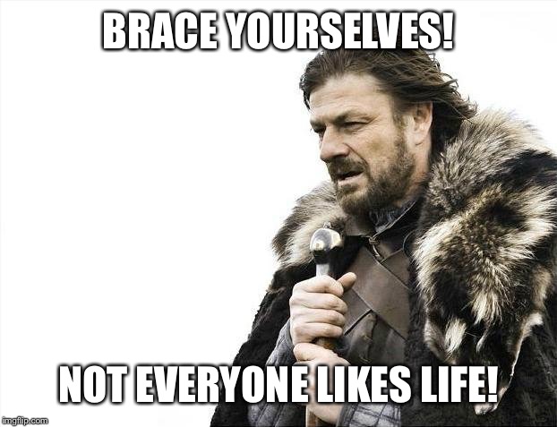 Brace Yourselves X is Coming Meme | BRACE YOURSELVES! NOT EVERYONE LIKES LIFE! | image tagged in memes,brace yourselves x is coming | made w/ Imgflip meme maker