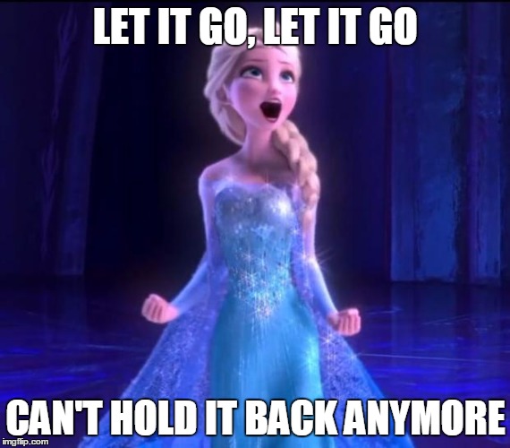 Let it go | LET IT GO, LET IT GO; CAN'T HOLD IT BACK ANYMORE | image tagged in let it go | made w/ Imgflip meme maker
