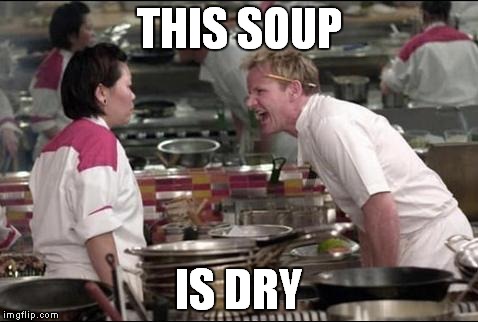 Angry Chef Gordon Ramsay Meme | THIS SOUP; IS DRY | image tagged in memes,angry chef gordon ramsay | made w/ Imgflip meme maker