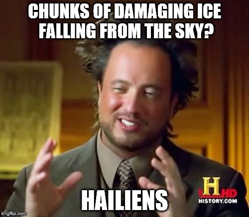 Ancient Aliens | CHUNKS OF DAMAGING ICE FALLING FROM THE SKY? HAILIENS | image tagged in memes,ancient aliens | made w/ Imgflip meme maker