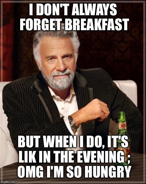 The Most Interesting Man In The World Meme | I DON'T ALWAYS FORGET BREAKFAST BUT WHEN I DO, IT'S LIK IN THE EVENING
; OMG I'M SO HUNGRY | image tagged in memes,the most interesting man in the world | made w/ Imgflip meme maker