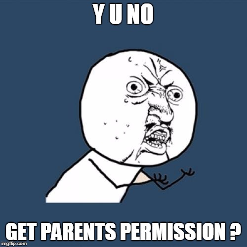 Y U No Meme | Y U NO GET PARENTS PERMISSION ? | image tagged in memes,y u no | made w/ Imgflip meme maker