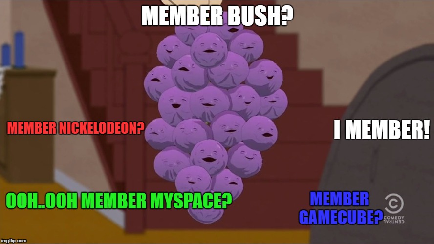 My first attempt at this meme | MEMBER BUSH? MEMBER NICKELODEON? I MEMBER! OOH..OOH MEMBER MYSPACE? MEMBER GAMECUBE? | image tagged in memes,member berries | made w/ Imgflip meme maker